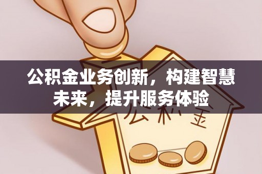 雅安公积金业务创新，构建智慧未来，提升服务体验