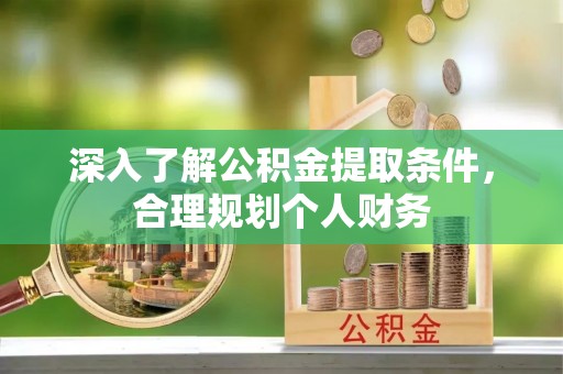 雅安深入了解公积金提取条件，合理规划个人财务