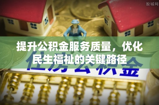 雅安提升公积金服务质量，优化民生福祉的关键路径