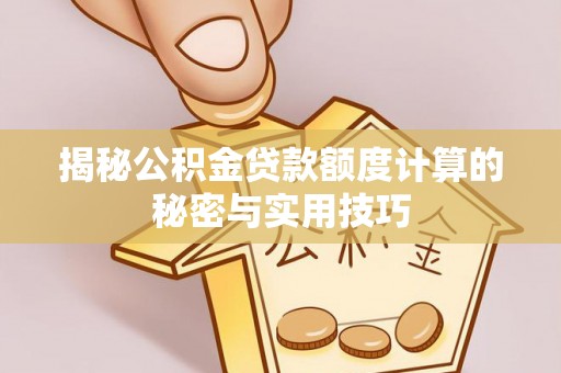 雅安揭秘公积金贷款额度计算的秘密与实用技巧