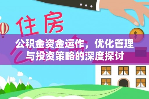 雅安公积金资金运作，优化管理与投资策略的深度探讨