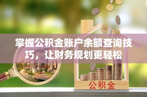 雅安掌握公积金账户余额查询技巧，让财务规划更轻松