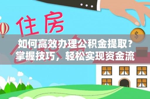 雅安如何高效办理公积金提取？掌握技巧，轻松实现资金流动