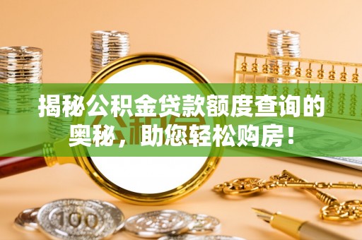 雅安揭秘公积金贷款额度查询的奥秘，助您轻松购房！
