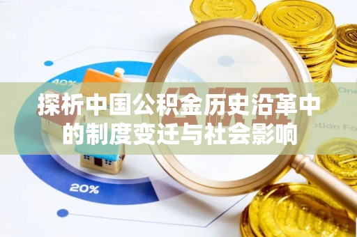 雅安探析中国公积金历史沿革中的制度变迁与社会影响