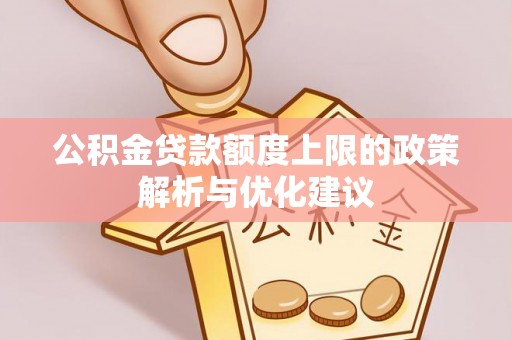 雅安公积金贷款额度上限的政策解析与优化建议