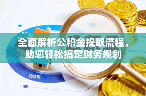 雅安全面解析公积金提取流程，助您轻松搞定财务规划