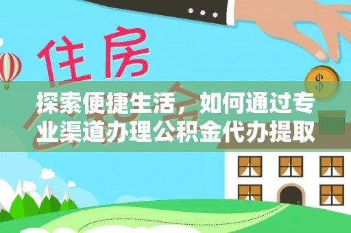 雅安探索便捷生活，如何通过专业渠道办理公积金代办提取业务