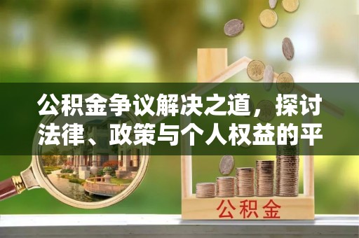 雅安公积金争议解决之道，探讨法律、政策与个人权益的平衡
