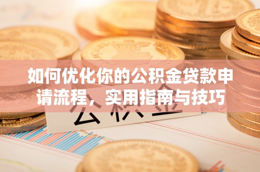 雅安如何优化你的公积金贷款申请流程，实用指南与技巧