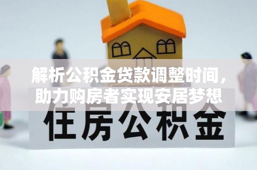雅安解析公积金贷款调整时间，助力购房者实现安居梦想