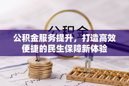 雅安公积金服务提升，打造高效便捷的民生保障新体验