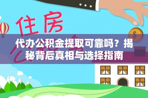 雅安代办公积金提取可靠吗？揭秘背后真相与选择指南