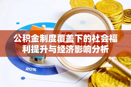 雅安公积金制度覆盖下的社会福利提升与经济影响分析
