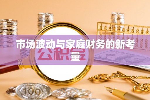 雅安市场波动与家庭财务的新考量
