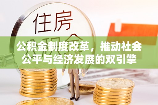 雅安公积金制度改革，推动社会公平与经济发展的双引擎