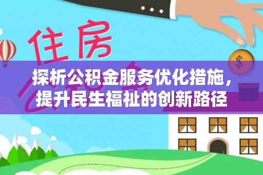 雅安探析公积金服务优化措施，提升民生福祉的创新路径