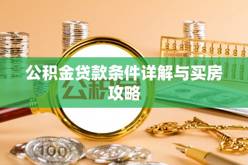 雅安公积金贷款条件详解与买房攻略