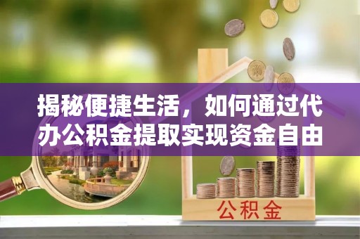 雅安揭秘便捷生活，如何通过代办公积金提取实现资金自由