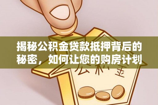 雅安揭秘公积金贷款抵押背后的秘密，如何让您的购房计划更轻松？