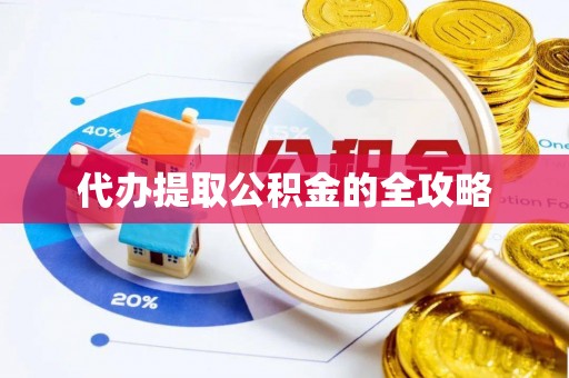 雅安代办提取公积金的全攻略