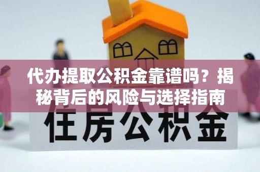 雅安代办提取公积金靠谱吗？揭秘背后的风险与选择指南