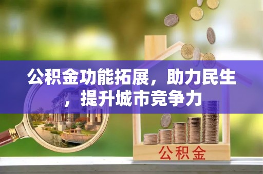 雅安公积金功能拓展，助力民生，提升城市竞争力