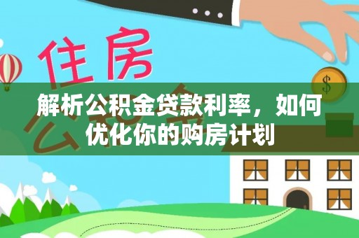 雅安解析公积金贷款利率，如何优化你的购房计划
