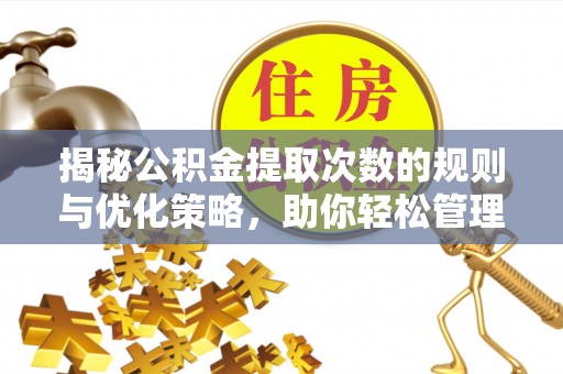 雅安揭秘公积金提取次数的规则与优化策略，助你轻松管理财务