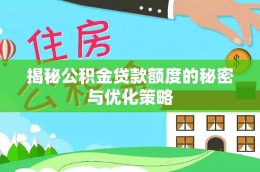 雅安揭秘公积金贷款额度的秘密与优化策略