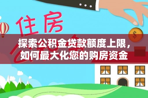 雅安探索公积金贷款额度上限，如何最大化您的购房资金