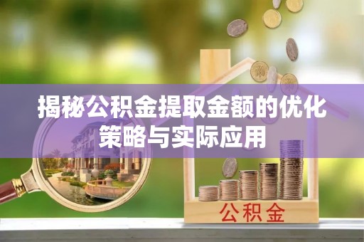 雅安揭秘公积金提取金额的优化策略与实际应用