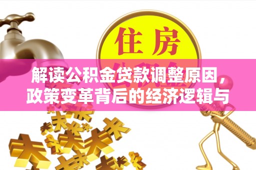 雅安解读公积金贷款调整原因，政策变革背后的经济逻辑与民生影响